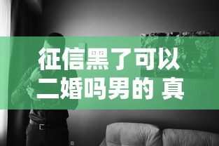 征信黑了可以二婚吗男的 真实经历告诉你黑户也能翻身