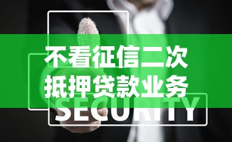 不看征信二次抵押贷款业务兴起，黑户秒批50万的秘密在这