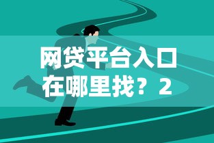 网贷平台入口在哪里找？2025最新靠谱渠道大公开
