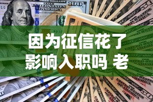 因为征信花了影响入职吗 老司机亲测5招补救绝了