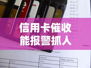 信用卡催收能报警抓人吗怎么处理 资深老哥教你正确应对催收套路