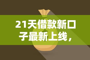 21天借款新口子最新上线，秒批额度高至5万急用钱速来