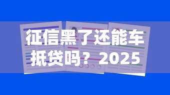 征信黑了还能车抵贷吗？2025年实测3家不查征信的车抵贷平台