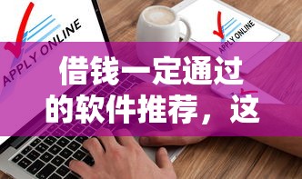 借钱一定通过的软件推荐，这几个口子秒到账不查征信