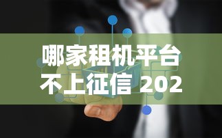 哪家租机平台不上征信 2025最新免查征信租机攻略