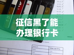 征信黑了能办理银行卡吗？实测3家银行下卡技巧分享