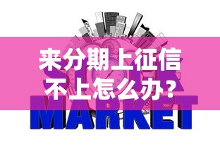 来分期上征信不上怎么办？这份攻略让你轻松搞定信用问题