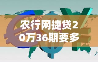 农行网捷贷20万36期要多少利息？实测利率低至3.85%起！