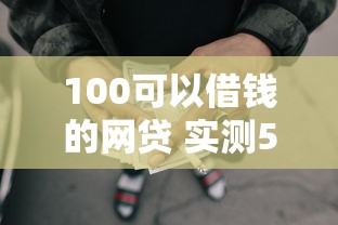 100可以借钱的网贷 实测5个秒下款小额贷款平台推荐