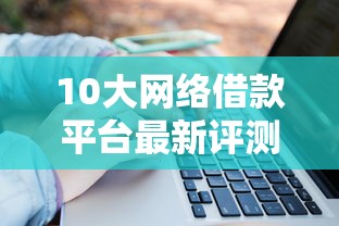 10大网络借款平台最新评测！2025年靠谱口子实测分享