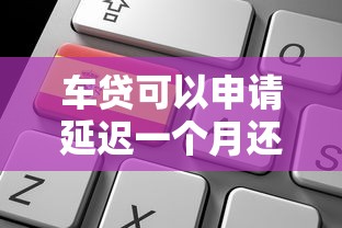 车贷可以申请延迟一个月还款吗？老司机教你3招延期技巧