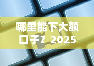 哪里能下大额口子？2025年实测5个秒下款20万的平台