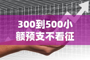 300到500小额预支不看征信 急用钱秒到账的口子实测分享
