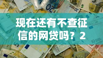 现在还有不查征信的网贷吗？2025最新实测5个秒下款口子