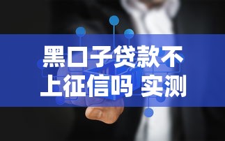黑口子贷款不上征信吗 实测五家不查征信秒下款平台