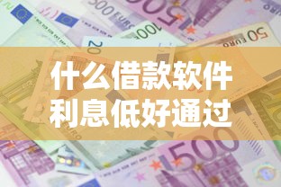 什么借款软件利息低好通过 这5个靠谱平台亲测秒到账
