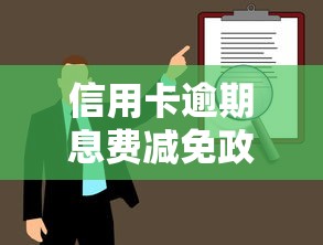 信用卡逾期息费减免政策最新解读：这样操作能省好几万