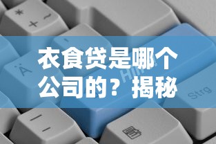 衣食贷是哪个公司的？揭秘这个靠谱网贷平台背后金主