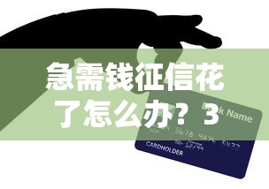 急需钱征信花了怎么办？3个黑科技口子秒到账亲测有效！