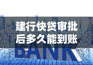 建行快贷审批后多久能到账 实测3分钟到账秘诀大公开