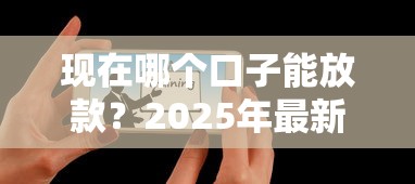 现在哪个口子能放款？2025年最新秒下款平台实测推荐