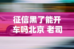 征信黑了能开车吗北京 老司机实测3个不查征信的租车妙招
