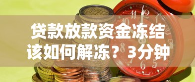 贷款放款资金冻结该如何解冻？3分钟教你快速拿回钱！