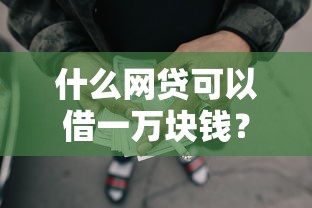 什么网贷可以借一万块钱？实测5个秒下款靠谱口子