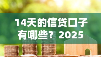 14天的信贷口子有哪些？2025最新靠谱短期借款平台推荐