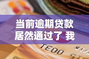 当前逾期贷款居然通过了 我亲测这几个平台放水真猛