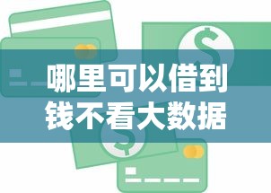哪里可以借到钱不看大数据？2025最新无视风控贷款渠道实测