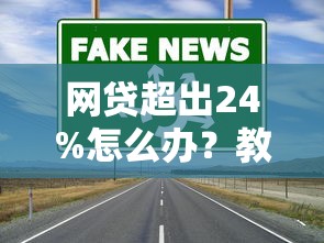 网贷超出24%怎么办？教你三招轻松应对高利息