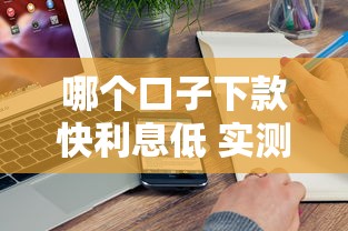 哪个口子下款快利息低 实测5家秒过平台真实对比