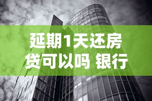 延期1天还房贷可以吗 银行和网贷应急方案实测分享