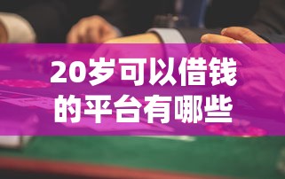 20岁可以借钱的平台有哪些？年轻人急需用钱必看攻略