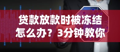 贷款放款时被冻结怎么办？3分钟教你快速解冻秘籍