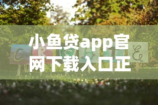 小鱼贷app官网下载入口正式开放，秒批小额贷款新选择