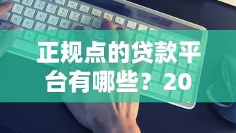 正规点的贷款平台有哪些？2025年最新靠谱推荐