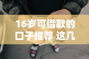 16岁可借款的口子推荐 这几个平台放款快门槛低