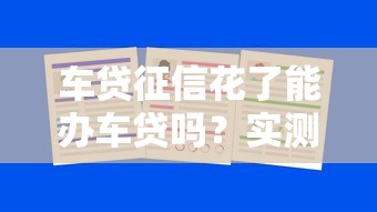 车贷征信花了能办车贷吗？实测5家平台通过率大公开！