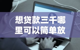 想贷款三千哪里可以简单放款？这几个靠谱口子秒到账