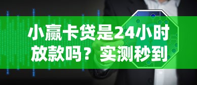 小赢卡贷是24小时放款吗？实测秒到账经验分享