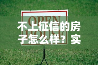 不上征信的房子怎么样？实测5家隐藏贷款神器的真实体验