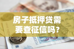 房子抵押贷需要查征信吗？2025年最新贷款避坑指南