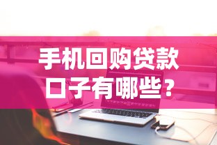 手机回购贷款口子有哪些？2025年最新靠谱平台实测推荐