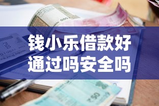 钱小乐借款好通过吗安全吗？实测下款快、利息低、靠谱得很！