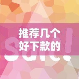 推荐几个好下款的口子，2025年实测秒到账的网贷平台