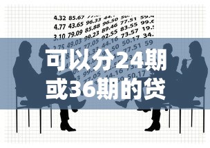 可以分24期或36期的贷款推荐，轻松缓解资金压力