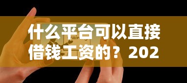 什么平台可以直接借钱工资的？2025年最新秒到账口子实测