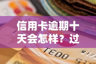 信用卡逾期十天会怎样？过来人教你三招轻松补救